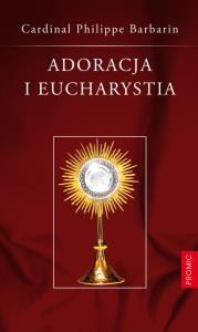 Adoracja i Eucharystia. Autor: Barbarin Philippe. Dobreksiazki.pl Okładka książki Adoracja i Eucharystia
