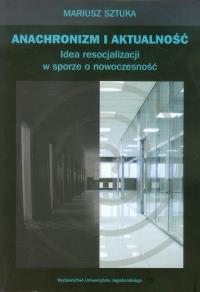 Anachronizm i aktualność. Idea resocjalizacji.... Autor: Mariusz Sztuka. Dobreksiazki.pl Okładka książki Anachronizm i aktualność. Idea resocjalizacji...