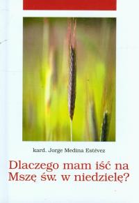 Dlaczego mam iść na Mszę Świętą w niedzielę?. Autor: Estevez Jorge Medina. Dobreksiazki.pl Okładka książki Dlaczego mam iść na Mszę Świętą w niedzielę?