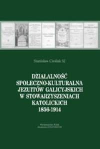 Działalność społeczno-kulturalna Jezuitów galicyjskich w stowarzyszeniach katolickich 1856-1914. Autor: Cieślak Stanisław. Dobreksiazki.pl Okładka książki Działalność społeczno-kulturalna Jezuitów galicyjskich w stowarzyszeniach katolickich 1856-1914