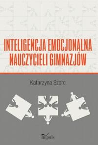 Inteligencja emocjonalna nauczycieli gimnazjów. Autor: Szorc Katarzyna. Dobreksiazki.pl Okładka książki Inteligencja emocjonalna nauczycieli gimnazjów