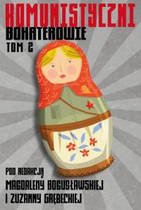 Komunistyczni bohaterowie Tom 2. Autor: Magdalena Bogusławska (red.), Zuzanna Grębecka (red.). Dobreksiazki.pl Okładka książki Komunistyczni bohaterowie Tom 2