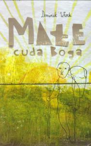 Małe cuda Boga. Autor: Włoch Dominik. Dobreksiazki.pl Okładka książki Małe cuda Boga
