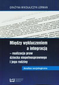 Między wykluczeniem a integracją - realizacja praw dziecka niepełnosprawnego i jego rodziny. Autor: Mikołajczyk-Lerman Grażyna. Dobreksiazki.pl Okładka książki Między wykluczeniem a integracją - realizacja praw dziecka niepełnosprawnego i jego rodziny