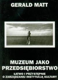 Muzeum jako przedsiębiorstwo. Autor: Matt Gerald. Dobreksiazki.pl Okładka książki Muzeum jako przedsiębiorstwo