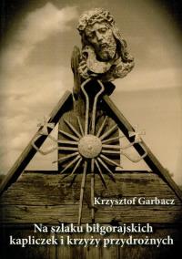 Na szlaku biłgorajskich kapliczek i krzyży przydrożnych. Autor: Garbacz Krzysztof. Dobreksiazki.pl Okładka książki Na szlaku biłgorajskich kapliczek i krzyży przydrożnych