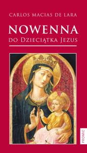 Nowenna do Dzieciątka Jezus. Autor: Carlos Macias de Lara. Dobreksiazki.pl Okładka książki Nowenna do Dzieciątka Jezus