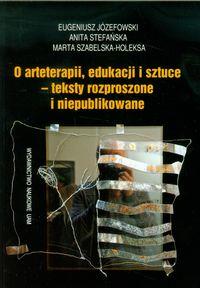 O arteterapii edukacji i sztuce - teksty rozproszone i niepublikowane. Autor: Józefowski Eugeniusz, Stefańska Anita, Szabelska-Holeska Marta. Dobreksiazki.pl Okładka książki O arteterapii edukacji i sztuce - teksty rozproszone i niepublikowane