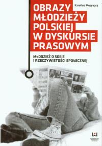 Obrazy młodzieży polskiej w dyskursie prasowym. Autor: Messyasz Karolina. Dobreksiazki.pl Okładka książki Obrazy młodzieży polskiej w dyskursie prasowym