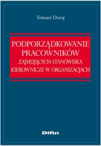Podporządkowanie pracowników zajmujących stanowiska kierownicze w organizacjach. Autor: Duraj Tomasz. Dobreksiazki.pl Okładka książki Podporządkowanie pracowników zajmujących stanowiska kierownicze w organizacjach