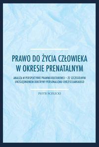 Prawo do życia człowieka w okresie prenatalnym. Autor: Ściślicki Piotr. Dobreksiazki.pl Okładka książki Prawo do życia człowieka w okresie prenatalnym