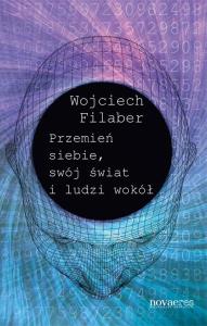 Przemień siebie, swój świat i ludzi wokół. Autor: Wojciech Filaber. Dobreksiazki.pl Okładka książki Przemień siebie, swój świat i ludzi wokół