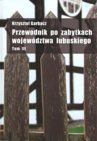 Przewodnik po zabytkach województwa lubuskiego tom 3. Autor: Garbacz Krzysztof. Dobreksiazki.pl Okładka książki Przewodnik po zabytkach województwa lubuskiego tom 3