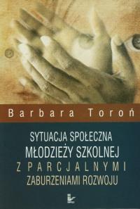 Sytuacja społeczna młodzieży szkolnej z parcjalnymi zaburzeniami rozwoju. Autor: Toroń Barbara. Dobreksiazki.pl Okładka książki Sytuacja społeczna młodzieży szkolnej z parcjalnymi zaburzeniami rozwoju