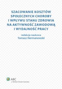 Szacowanie kosztów społecznych choroby i wpływu stanu zdrowia na aktywność zawodową i wydajność pracy. Autor: Tomasz Hermanowski. Dobreksiazki.pl Okładka książki Szacowanie kosztów społecznych choroby i wpływu stanu zdrowia na aktywność zawodową i wydajność pracy