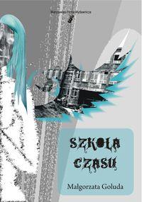 Szkoła czasu. Autor: Goluda Magłorzata. Dobreksiazki.pl Okładka książki Szkoła czasu
