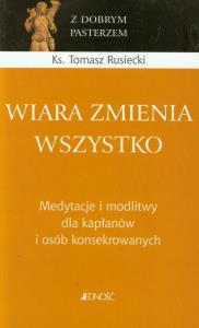 Wiara zmienia wszystko. Autor: Rusiecki Tomasz. Dobreksiazki.pl Okładka książki Wiara zmienia wszystko