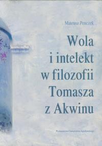 Wola i intelekt w filozofii Tomasza z Akwinu. Autor: Mateusz Penczek. Dobreksiazki.pl Okładka książki Wola i intelekt w filozofii Tomasza z Akwinu