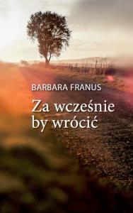 Za wcześnie by wrócić. Autor: Franus Barbara. Dobreksiazki.pl Okładka książki Za wcześnie by wrócić