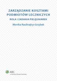 Zarządzanie kosztami podmiotów leczniczych. Autor: Raulinajtys-Grzybek Monika. Dobreksiazki.pl Okładka książki Zarządzanie kosztami podmiotów leczniczych