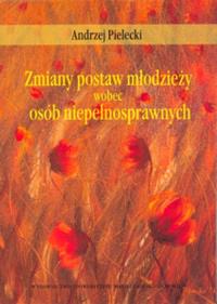 Zmiany postaw młodzieży wobec osób niepełnosprawnych. Autor: Pielecki Andrzej. Dobreksiazki.pl Okładka książki Zmiany postaw młodzieży wobec osób niepełnosprawnych