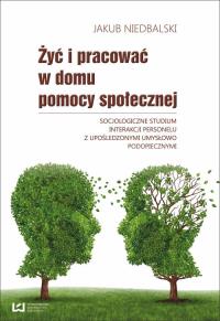 Żyć i pracować w domu pomocy społecznej. Autor: Niedbalski Jakub. Dobreksiazki.pl Okładka książki Żyć i pracować w domu pomocy społecznej