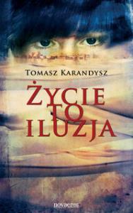 Życie to iluzja. Autor: Karandysz Tomasz. Dobreksiazki.pl Okładka książki Życie to iluzja