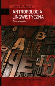Antropologia lingwistyczna. Wprowdzenie. Autor: Ahearn Laura M.. Dobreksiazki.pl Okładka książki Antropologia lingwistyczna. Wprowdzenie