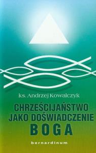 Chrześcijaństwo jako doświadczenie Boga. Autor: Kowalczyk Andrzej St.. Dobreksiazki.pl Okładka książki Chrześcijaństwo jako doświadczenie Boga