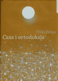 Czas i ortodoksja. Autor: Feliga Piotr. Dobreksiazki.pl Okładka książki Czas i ortodoksja