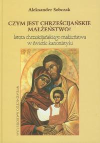 Czym jest chrześcijańskie małżeństwo?. Autor: Sobczak Aleksander. Dobreksiazki.pl Okładka książki Czym jest chrześcijańskie małżeństwo?