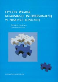 Etyczny wymiar komunikacji interpersonalnej w praktyce klinicznej. Wydawca: Wydawnictwo Naukowe UAM. Dobreksiazki.pl Opakowanie Etyczny wymiar komunikacji interpersonalnej w praktyce klinicznej