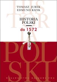 Historia Polski do 1572. Autor: Jurek Tomasz, Kizik Edmund. Dobreksiazki.pl Okładka książki Historia Polski do 1572