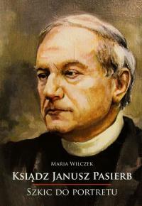Ksiądz Janusz Pasierb Szkic do portretu. Autor: Wilczek Maria. Dobreksiazki.pl Okładka książki Ksiądz Janusz Pasierb Szkic do portretu