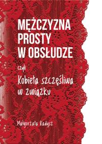Mężczyzna prosty w obsłudze. Autor: Małgorzata Kadysz. Dobreksiazki.pl Okładka książki Mężczyzna prosty w obsłudze