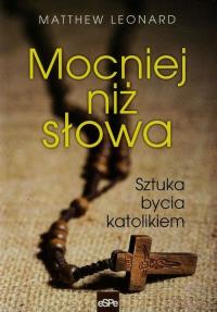 Mocniej niż słowa. Sztuka bycia katolikiem. Autor: Leonard Matthew. Dobreksiazki.pl Okładka książki Mocniej niż słowa. Sztuka bycia katolikiem