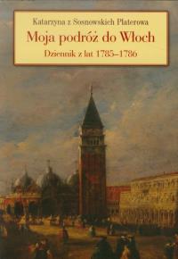 Moja podróż do Włoch Dziennik z lat 1785-1786. Autor: Platerowa Katarzyna. Dobreksiazki.pl Okładka książki Moja podróż do Włoch Dziennik z lat 1785-1786