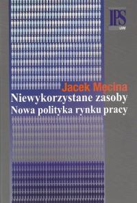 Niewykorzystane zasoby Nowa polityka rynku pracy. Autor: Męcina Jacek. Dobreksiazki.pl Okładka książki Niewykorzystane zasoby Nowa polityka rynku pracy