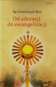Od adoracji do ewangelizacji. Autor: Rey Dominique. Dobreksiazki.pl Okładka książki Od adoracji do ewangelizacji