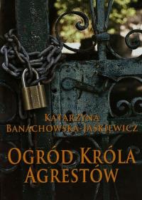 Ogród Króla Agrestów. Autor: Banachowska-Jaśkiewicz Katarzyna. Dobreksiazki.pl Okładka książki Ogród Króla Agrestów