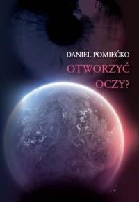 Otworzyć oczy?. Autor: Pomiećko Daniel. Dobreksiazki.pl Okładka książki Otworzyć oczy?