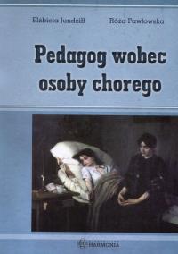 Pedagog wobec osoby chorego. Autor: Jundziłł Elżbieta, Pawłowska Róża. Dobreksiazki.pl Okładka książki Pedagog wobec osoby chorego
