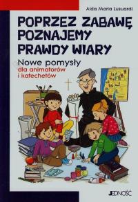 Poprzez zabawę poznajemy prawdy wiary. Autor: Lusuardi Alda Maria. Dobreksiazki.pl Okładka książki Poprzez zabawę poznajemy prawdy wiary