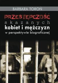 Przestępczość skazanych kobiet i mężczyzn. Autor: Toroń Barbara. Dobreksiazki.pl Okładka książki Przestępczość skazanych kobiet i mężczyzn