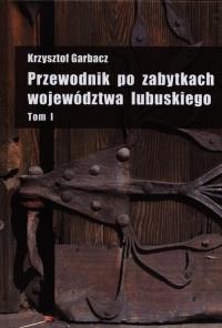 Przewodnik po zabytkach woj.lubuskiego t.1. Autor: Garbacz Krzysztof. Dobreksiazki.pl Okładka książki Przewodnik po zabytkach woj.lubuskiego t.1