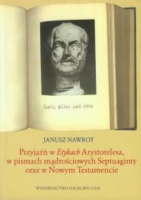 Przyjaźń w Etykach Arystotelesa w pismach mądrościowych Septuaginty oraz w Nowym Testamencie. Autor: Nawrot Janusz. Dobreksiazki.pl Okładka książki Przyjaźń w Etykach Arystotelesa w pismach mądrościowych Septuaginty oraz w Nowym Testamencie