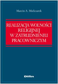 Realizacja wolności religijnej w zatrudnieniu pracowniczym. Autor: Mielczarek Marcin A.. Dobreksiazki.pl Okładka książki Realizacja wolności religijnej w zatrudnieniu pracowniczym