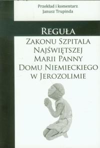 Reguła zakonu szpitala Najświętszej Marii Panny Domu Niemieckiego w Jerozolimie. Autor: Trupinda Janusz. Dobreksiazki.pl Okładka książki Reguła zakonu szpitala Najświętszej Marii Panny Domu Niemieckiego w Jerozolimie