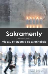 Sakramenty między ołtarzem a codziennością. Autor: Cooke Bernard. Dobreksiazki.pl Okładka książki Sakramenty między ołtarzem a codziennością