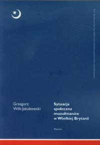 Sytuacja społeczna muzułmanów w Wielkiej Brytanii. Autor: Wilk-Jakubowski Grzegorz. Dobreksiazki.pl Okładka książki Sytuacja społeczna muzułmanów w Wielkiej Brytanii
